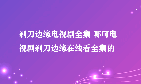 剃刀边缘电视剧全集 哪可电视剧剃刀边缘在线看全集的