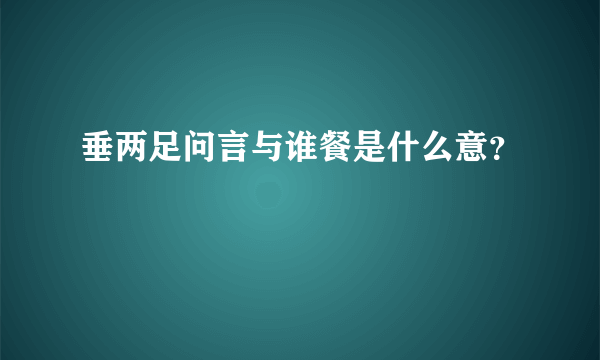 垂两足问言与谁餐是什么意？