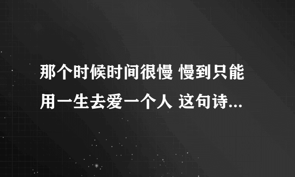 那个时候时间很慢 慢到只能用一生去爱一个人 这句诗的意思，求指点