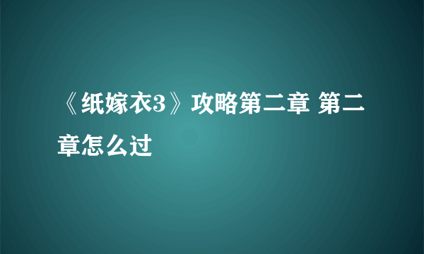 《纸嫁衣3》攻略第二章 第二章怎么过