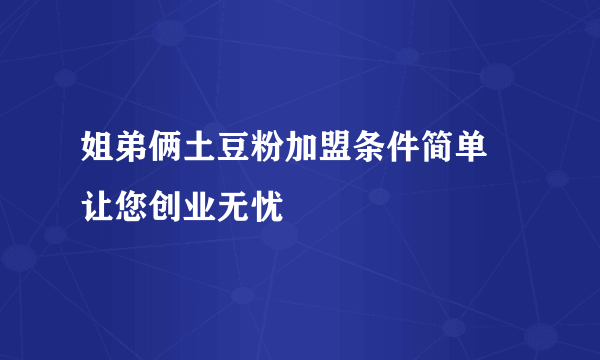 姐弟俩土豆粉加盟条件简单 让您创业无忧