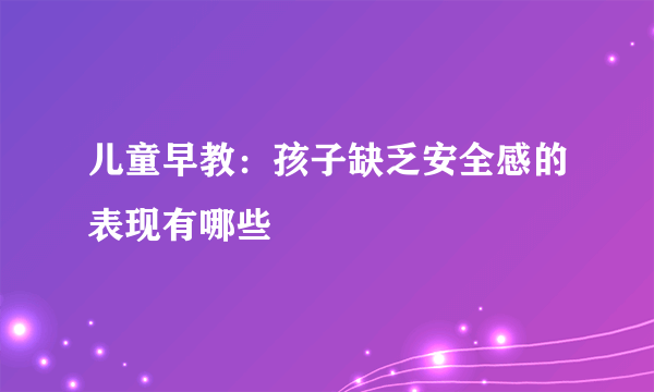 儿童早教：孩子缺乏安全感的表现有哪些