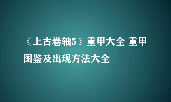 《上古卷轴5》重甲大全 重甲图鉴及出现方法大全