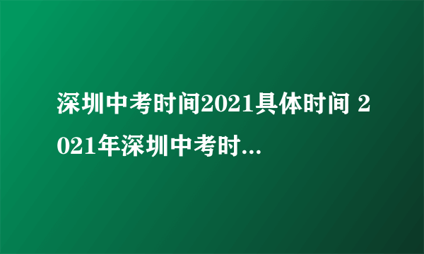 深圳中考时间2021具体时间 2021年深圳中考时间是什么时候