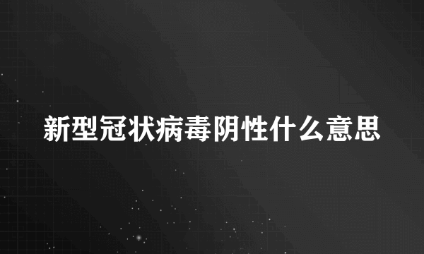 新型冠状病毒阴性什么意思