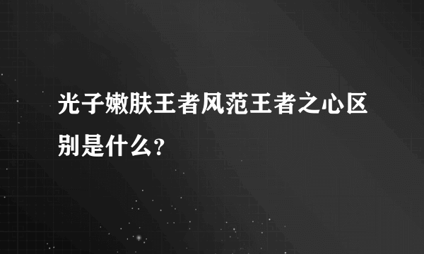 光子嫩肤王者风范王者之心区别是什么？