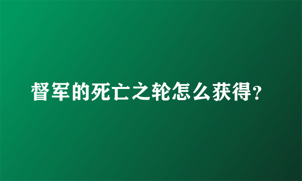 督军的死亡之轮怎么获得？