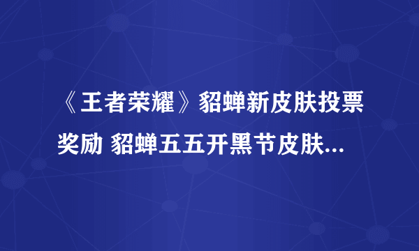 《王者荣耀》貂蝉新皮肤投票奖励 貂蝉五五开黑节皮肤投票奖励是什么