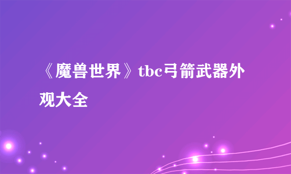 《魔兽世界》tbc弓箭武器外观大全