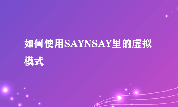 如何使用SAYNSAY里的虚拟模式