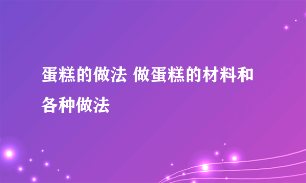 蛋糕的做法 做蛋糕的材料和各种做法