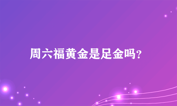 周六福黄金是足金吗？