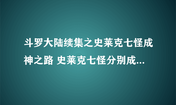 斗罗大陆续集之史莱克七怪成神之路 史莱克七怪分别成了什么神