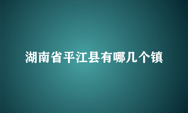 湖南省平江县有哪几个镇