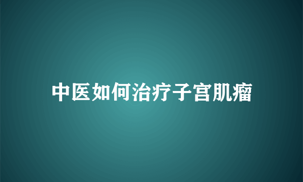 中医如何治疗子宫肌瘤