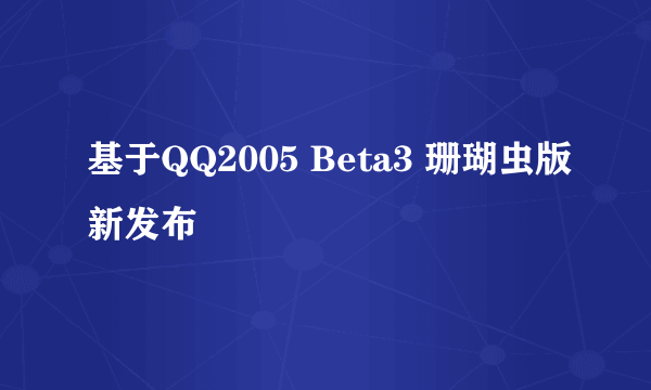 基于QQ2005 Beta3 珊瑚虫版新发布