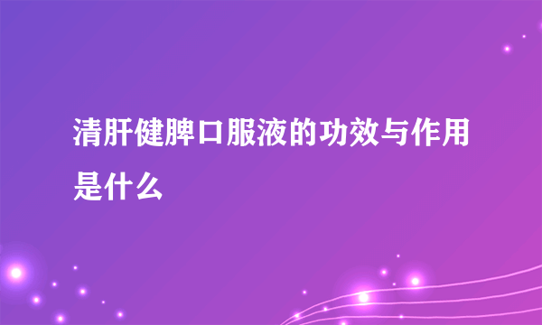 清肝健脾口服液的功效与作用是什么