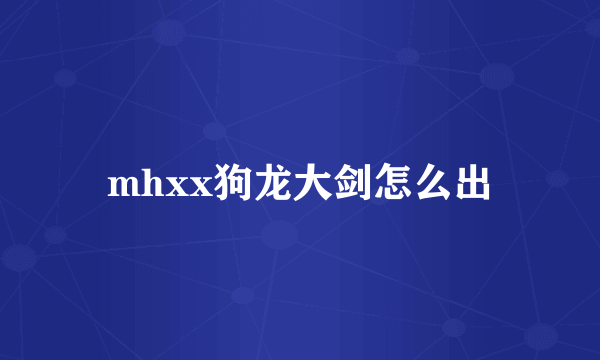 mhxx狗龙大剑怎么出