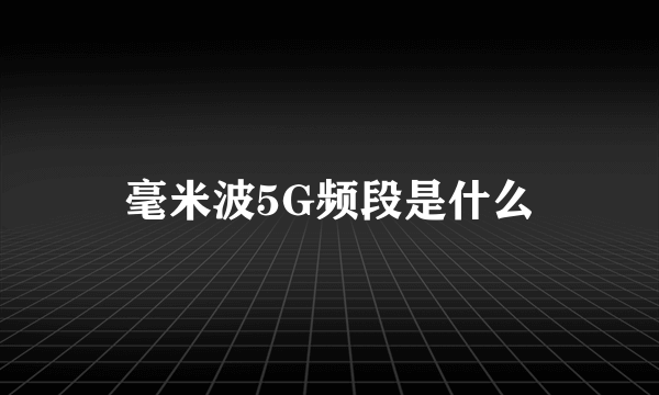 毫米波5G频段是什么