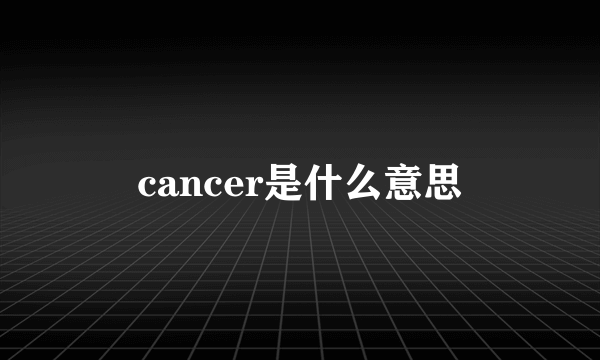 cancer是什么意思