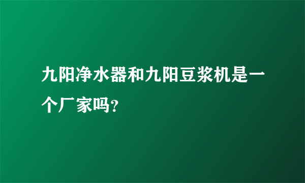 九阳净水器和九阳豆浆机是一个厂家吗？