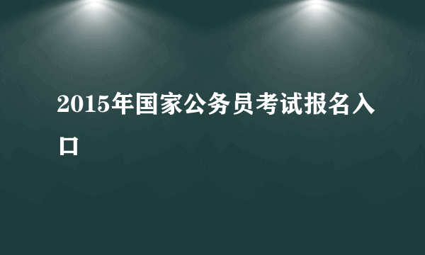 2015年国家公务员考试报名入口