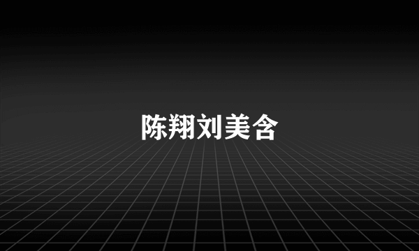 陈翔刘美含