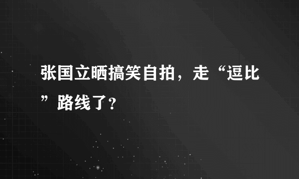 张国立晒搞笑自拍，走“逗比”路线了？