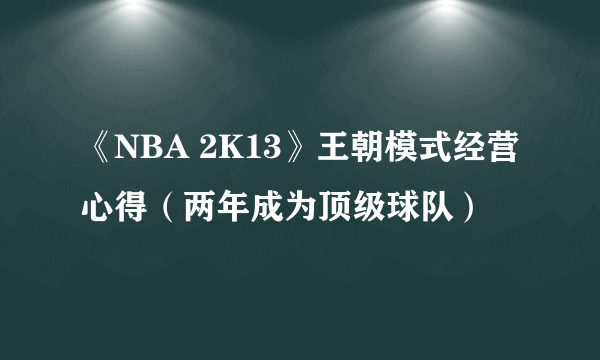 《NBA 2K13》王朝模式经营心得（两年成为顶级球队）