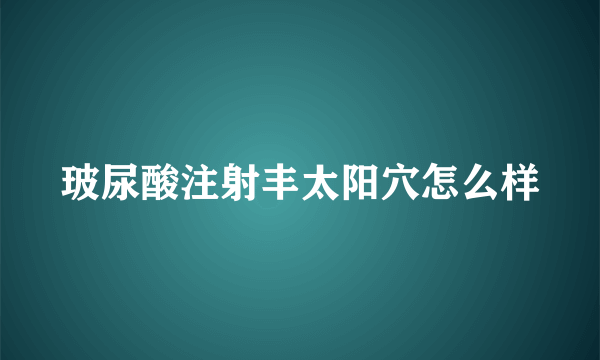 玻尿酸注射丰太阳穴怎么样