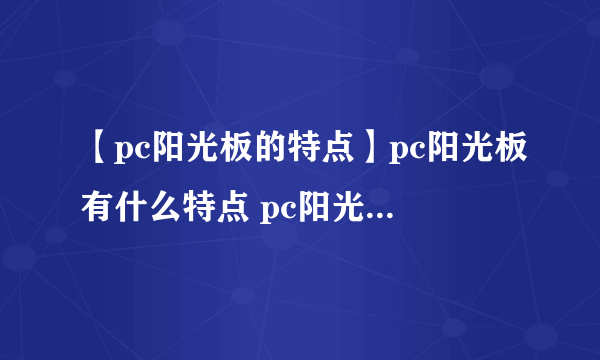 【pc阳光板的特点】pc阳光板有什么特点 pc阳光板的优缺点