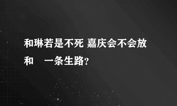 和琳若是不死 嘉庆会不会放和珅一条生路？