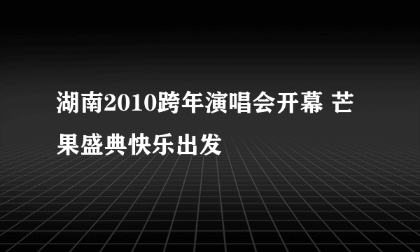 湖南2010跨年演唱会开幕 芒果盛典快乐出发