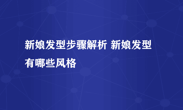 新娘发型步骤解析 新娘发型有哪些风格