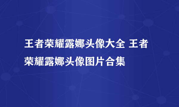 王者荣耀露娜头像大全 王者荣耀露娜头像图片合集