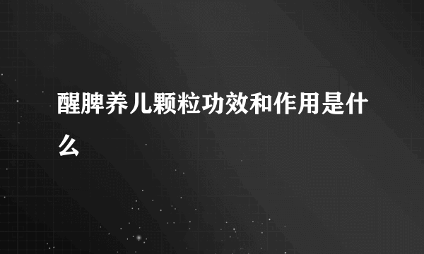 醒脾养儿颗粒功效和作用是什么