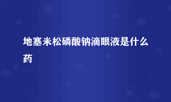 地塞米松磷酸钠滴眼液是什么药