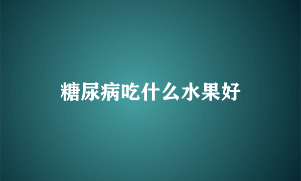 糖尿病吃什么水果好