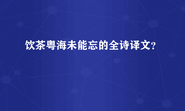 饮茶粤海未能忘的全诗译文？