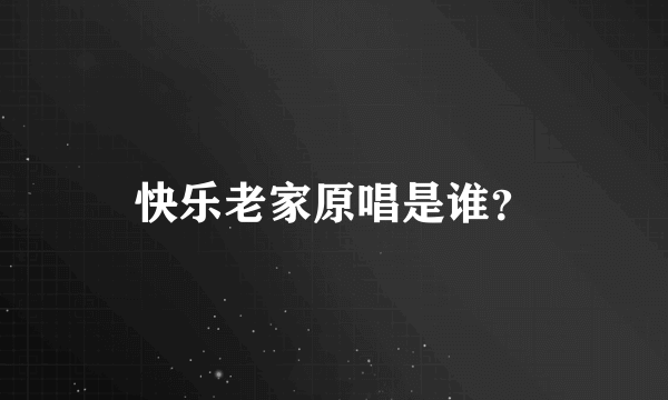 快乐老家原唱是谁？