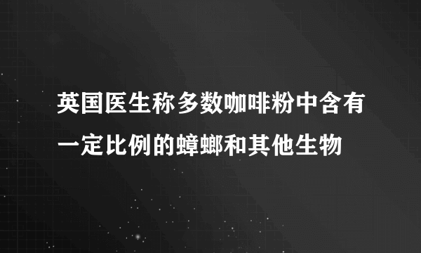 英国医生称多数咖啡粉中含有一定比例的蟑螂和其他生物