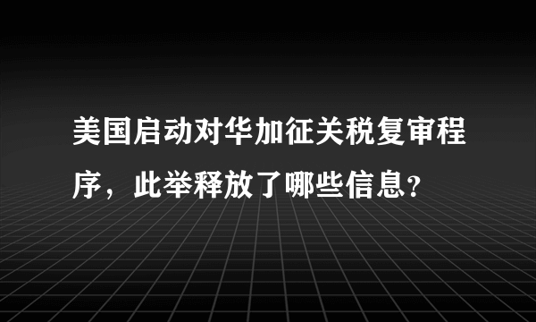 美国启动对华加征关税复审程序，此举释放了哪些信息？