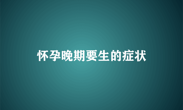 怀孕晚期要生的症状