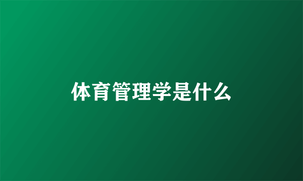 体育管理学是什么