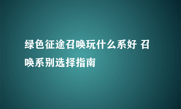 绿色征途召唤玩什么系好 召唤系别选择指南