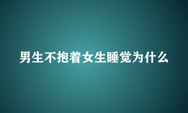 男生不抱着女生睡觉为什么