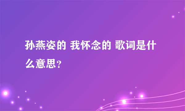 孙燕姿的 我怀念的 歌词是什么意思？