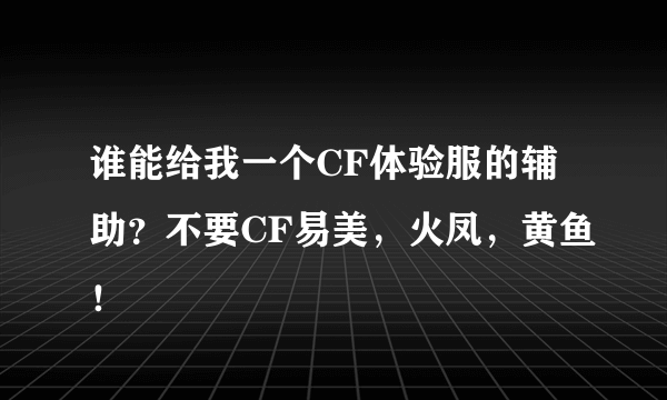 谁能给我一个CF体验服的辅助？不要CF易美，火凤，黄鱼！