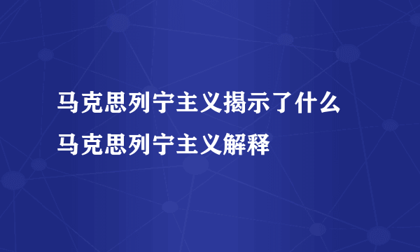 马克思列宁主义揭示了什么 马克思列宁主义解释