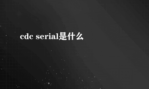 cdc serial是什么